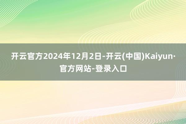 开云官方2024年12月2日-开云(中国)Kaiyun·官方网站-登录入口