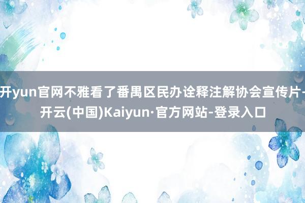开yun官网不雅看了番禺区民办诠释注解协会宣传片-开云(中国)Kaiyun·官方网站-登录入口
