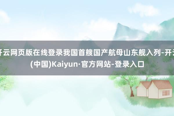 开云网页版在线登录我国首艘国产航母山东舰入列-开云(中国)Kaiyun·官方网站-登录入口