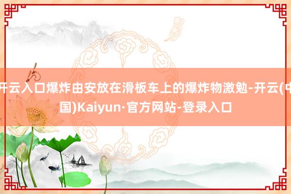 开云入口爆炸由安放在滑板车上的爆炸物激勉-开云(中国)Kaiyun·官方网站-登录入口