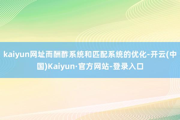 kaiyun网址而酬酢系统和匹配系统的优化-开云(中国)Kaiyun·官方网站-登录入口