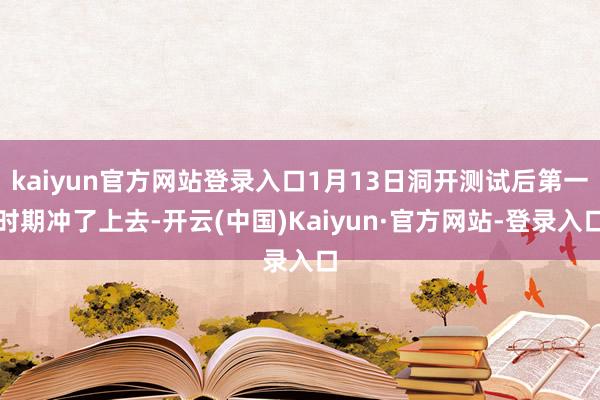kaiyun官方网站登录入口1月13日洞开测试后第一时期冲了上去-开云(中国)Kaiyun·官方网站-登录入口