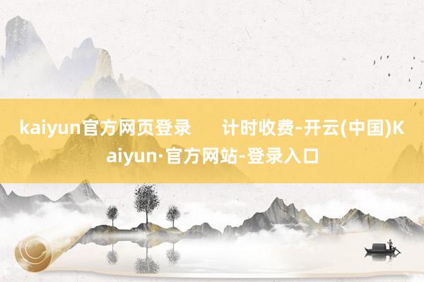 kaiyun官方网页登录      计时收费-开云(中国)Kaiyun·官方网站-登录入口