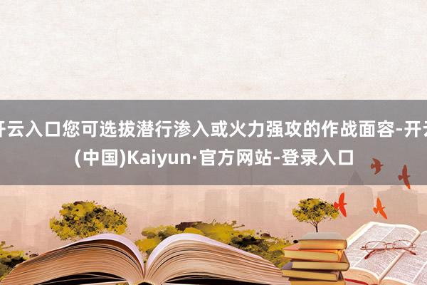 开云入口您可选拔潜行渗入或火力强攻的作战面容-开云(中国)Kaiyun·官方网站-登录入口