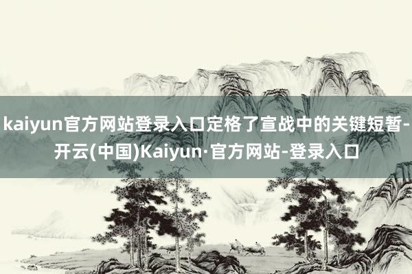 kaiyun官方网站登录入口定格了宣战中的关键短暂-开云(中国)Kaiyun·官方网站-登录入口