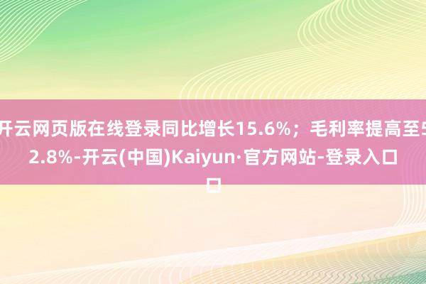 开云网页版在线登录同比增长15.6%；毛利率提高至52.8%-开云(中国)Kaiyun·官方网站-登录入口