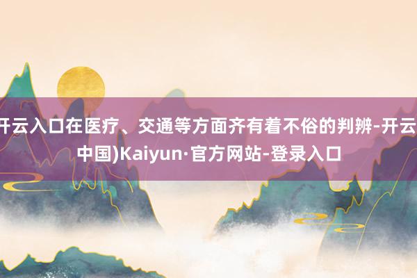 开云入口在医疗、交通等方面齐有着不俗的判辨-开云(中国)Kaiyun·官方网站-登录入口