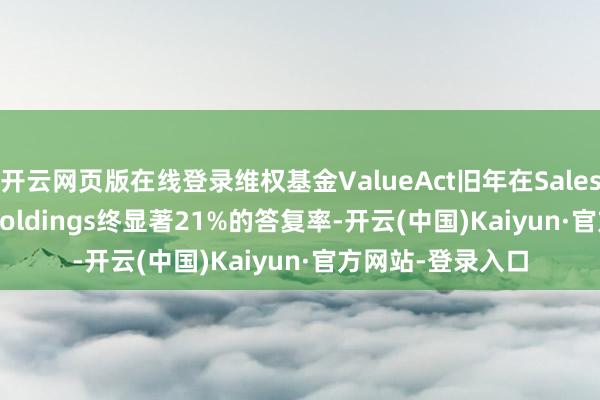 开云网页版在线登录维权基金ValueAct旧年在Salesforce和Meta Holdings终显著21%的答复率-开云(中国)Kaiyun·官方网站-登录入口