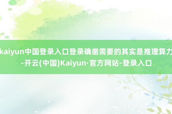 kaiyun中国登录入口登录确凿需要的其实是推理算力-开云(中国)Kaiyun·官方网站-登录入口