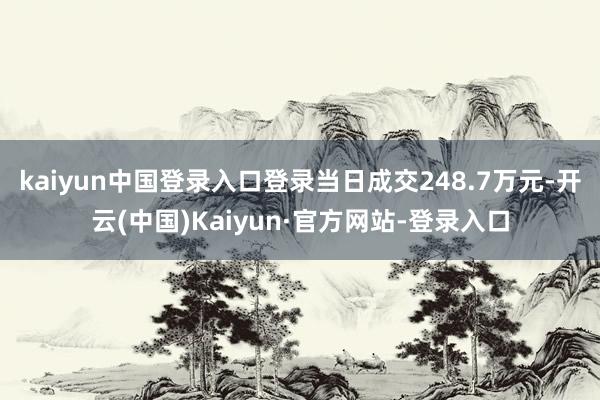 kaiyun中国登录入口登录当日成交248.7万元-开云(中国)Kaiyun·官方网站-登录入口