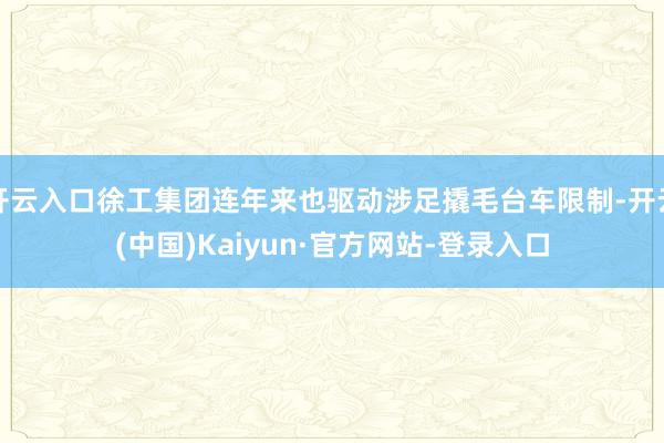 开云入口徐工集团连年来也驱动涉足撬毛台车限制-开云(中国)Kaiyun·官方网站-登录入口