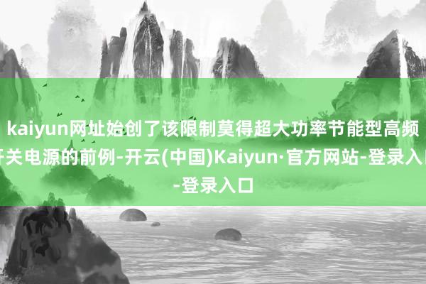 kaiyun网址始创了该限制莫得超大功率节能型高频开关电源的前例-开云(中国)Kaiyun·官方网站-登录入口