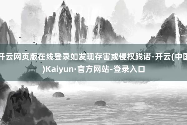 开云网页版在线登录如发现存害或侵权践诺-开云(中国)Kaiyun·官方网站-登录入口