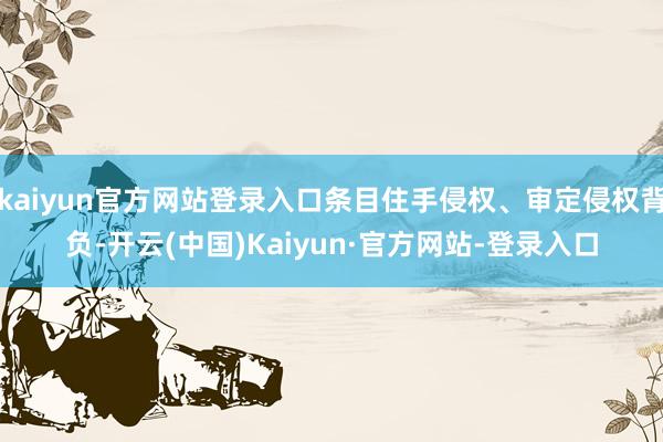 kaiyun官方网站登录入口条目住手侵权、审定侵权背负-开云(中国)Kaiyun·官方网站-登录入口