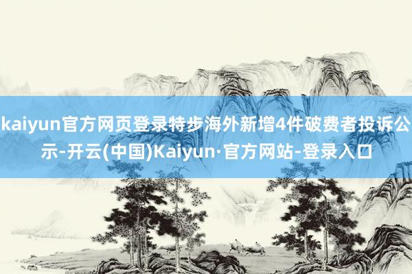 kaiyun官方网页登录特步海外新增4件破费者投诉公示-开云(中国)Kaiyun·官方网站-登录入口