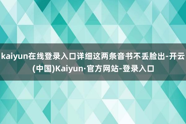 kaiyun在线登录入口详细这两条音书不丢脸出-开云(中国)Kaiyun·官方网站-登录入口