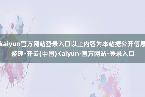 kaiyun官方网站登录入口以上内容为本站据公开信息整理-开云(中国)Kaiyun·官方网站-登录入口