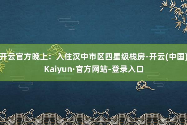 开云官方晚上:入住汉中市区四星级栈房-开云(中国)Kaiyun·官方网站-登录入口
