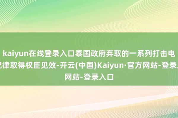 kaiyun在线登录入口泰国政府弃取的一系列打击电诈纪律取得权臣见效-开云(中国)Kaiyun·官方网站-登录入口