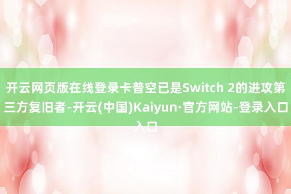 开云网页版在线登录卡普空已是Switch 2的进攻第三方复旧者-开云(中国)Kaiyun·官方网站-登录入口