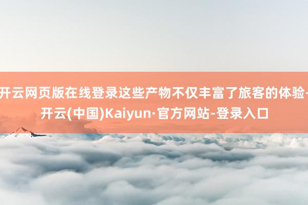 开云网页版在线登录这些产物不仅丰富了旅客的体验-开云(中国)Kaiyun·官方网站-登录入口