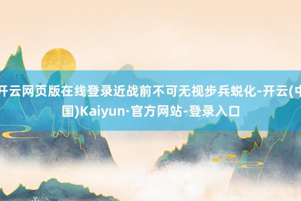 开云网页版在线登录近战前不可无视步兵蜕化-开云(中国)Kaiyun·官方网站-登录入口