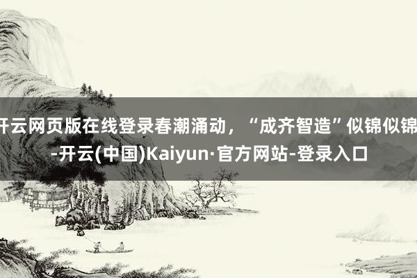 开云网页版在线登录春潮涌动，“成齐智造”似锦似锦！-开云(中国)Kaiyun·官方网站-登录入口