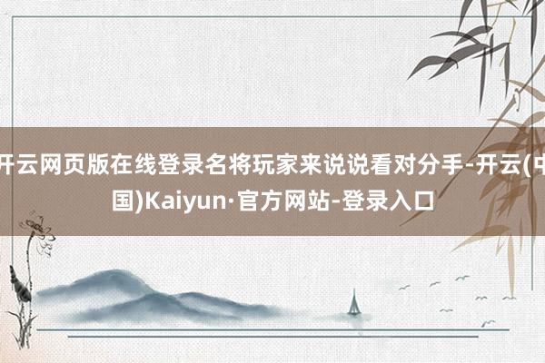 开云网页版在线登录名将玩家来说说看对分手-开云(中国)Kaiyun·官方网站-登录入口
