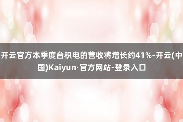 开云官方本季度台积电的营收将增长约41%-开云(中国)Kaiyun·官方网站-登录入口