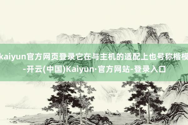 kaiyun官方网页登录它在与主机的适配上也号称楷模-开云(中国)Kaiyun·官方网站-登录入口