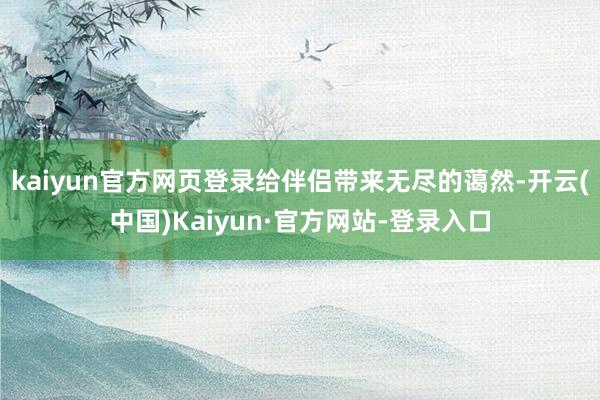 kaiyun官方网页登录给伴侣带来无尽的蔼然-开云(中国)Kaiyun·官方网站-登录入口