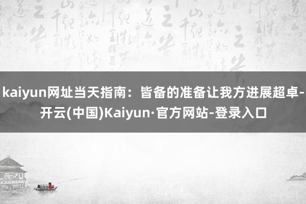kaiyun网址当天指南：皆备的准备让我方进展超卓-开云(中国)Kaiyun·官方网站-登录入口
