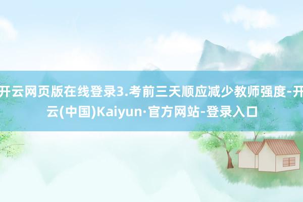 开云网页版在线登录3.考前三天顺应减少教师强度-开云(中国)Kaiyun·官方网站-登录入口