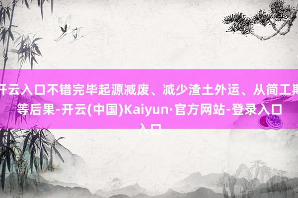 开云入口不错完毕起源减废、减少渣土外运、从简工期等后果-开云(中国)Kaiyun·官方网站-登录入口