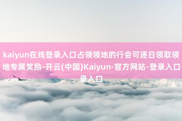 kaiyun在线登录入口占领领地的行会可逐日领取领地专属奖励-开云(中国)Kaiyun·官方网站-登录入口