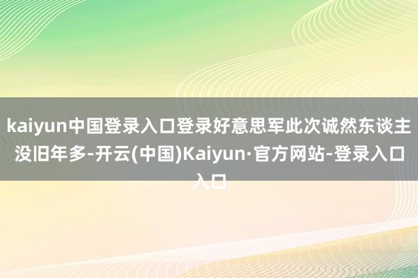 kaiyun中国登录入口登录好意思军此次诚然东谈主没旧年多-开云(中国)Kaiyun·官方网站-登录入口