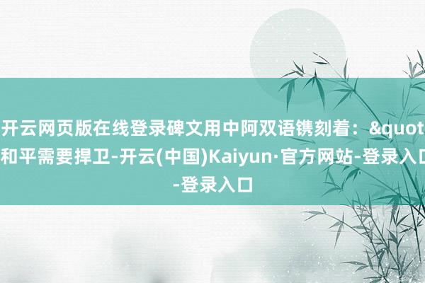 开云网页版在线登录碑文用中阿双语镌刻着："和平需要捍卫-开云(中国)Kaiyun·官方网站-登录入口