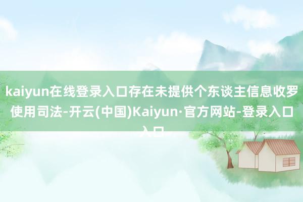 kaiyun在线登录入口存在未提供个东谈主信息收罗使用司法-开云(中国)Kaiyun·官方网站-登录入口