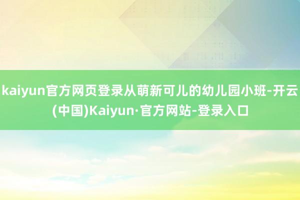 kaiyun官方网页登录从萌新可儿的幼儿园小班-开云(中国)Kaiyun·官方网站-登录入口