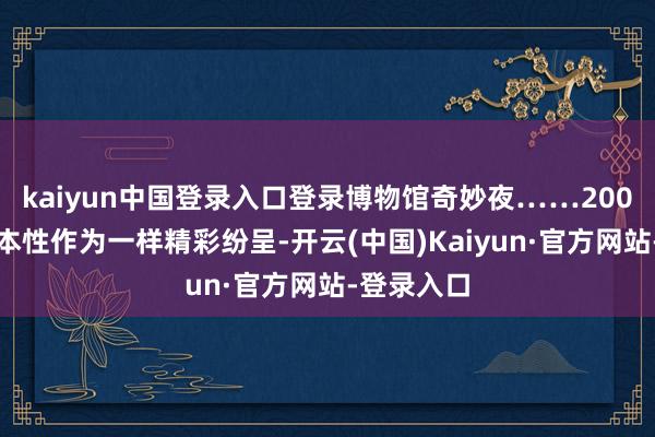 kaiyun中国登录入口登录博物馆奇妙夜……200余场配套本性作为一样精彩纷呈-开云(中国)Kaiyun·官方网站-登录入口