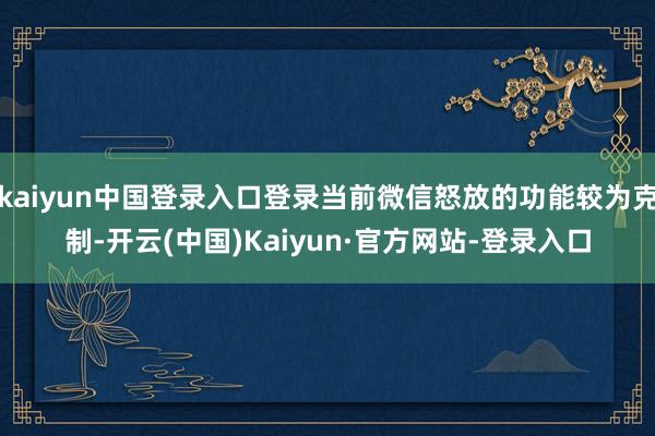 kaiyun中国登录入口登录当前微信怒放的功能较为克制-开云(中国)Kaiyun·官方网站-登录入口