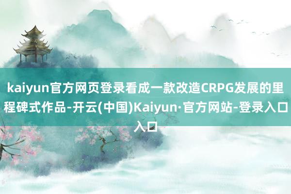 kaiyun官方网页登录看成一款改造CRPG发展的里程碑式作品-开云(中国)Kaiyun·官方网站-登录入口