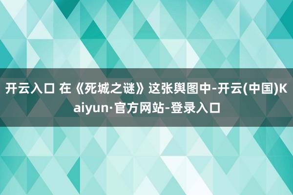 开云入口 在《死城之谜》这张舆图中-开云(中国)Kaiyun·官方网站-登录入口