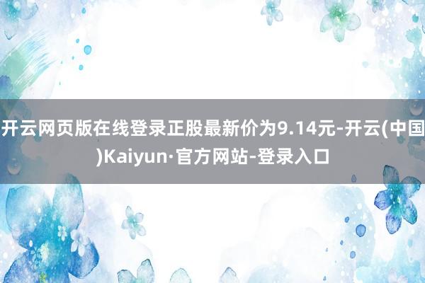 开云网页版在线登录正股最新价为9.14元-开云(中国)Kaiyun·官方网站-登录入口