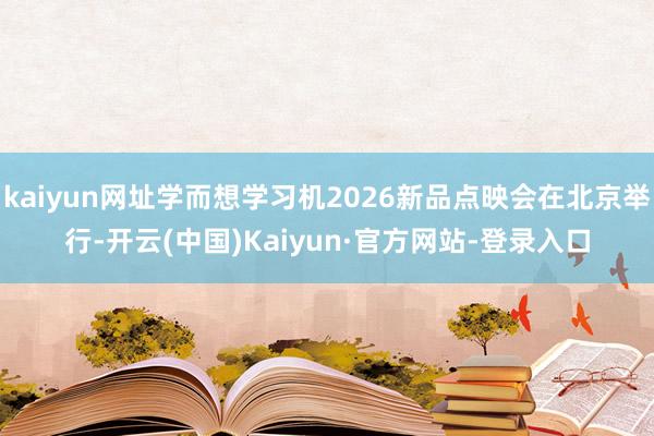 kaiyun网址学而想学习机2026新品点映会在北京举行-开云(中国)Kaiyun·官方网站-登录入口
