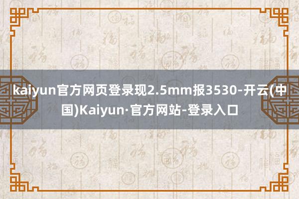 kaiyun官方网页登录现2.5mm报3530-开云(中国)Kaiyun·官方网站-登录入口