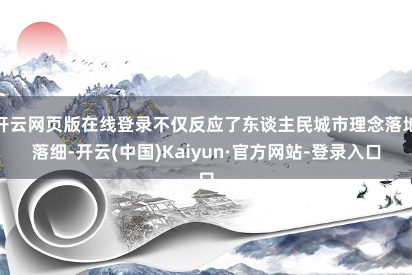 开云网页版在线登录不仅反应了东谈主民城市理念落地落细-开云(中国)Kaiyun·官方网站-登录入口