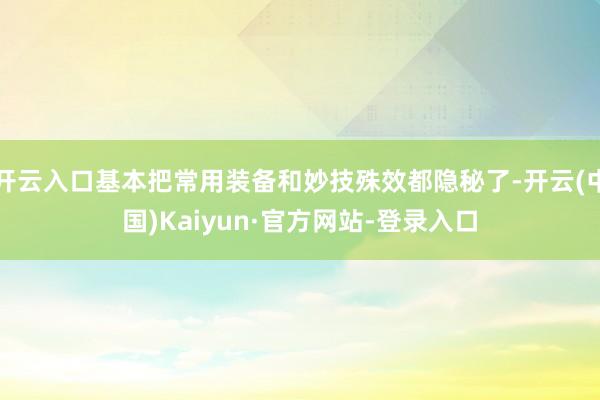 开云入口基本把常用装备和妙技殊效都隐秘了-开云(中国)Kaiyun·官方网站-登录入口