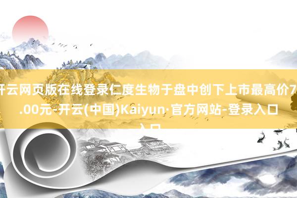 开云网页版在线登录仁度生物于盘中创下上市最高价72.00元-开云(中国)Kaiyun·官方网站-登录入口