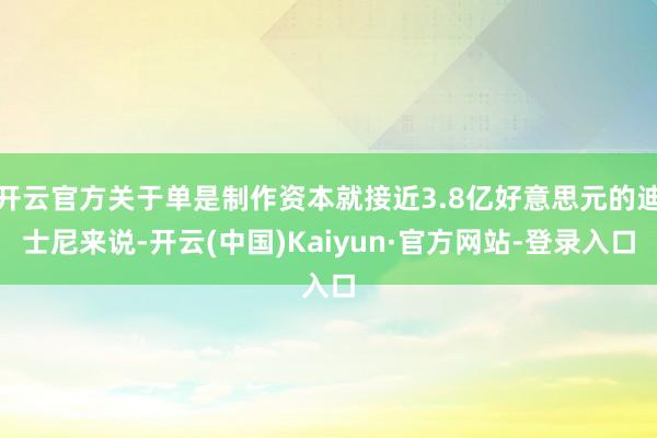开云官方关于单是制作资本就接近3.8亿好意思元的迪士尼来说-开云(中国)Kaiyun·官方网站-登录入口